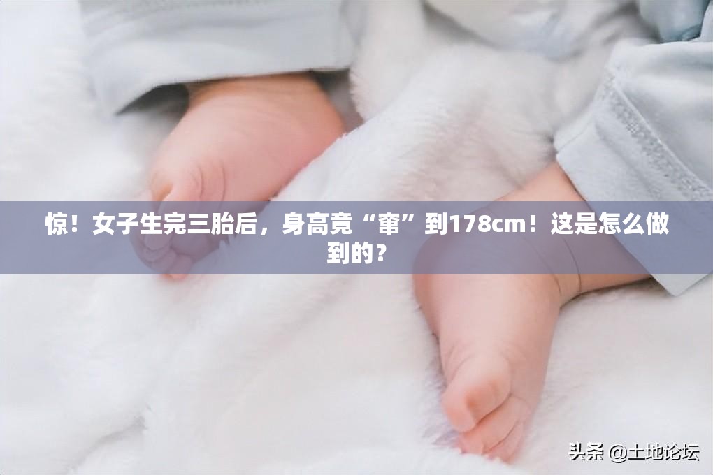 惊！女子生完三胎后，身高竟“窜”到178cm！这是怎么做到的？