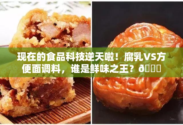 现在的食品科技逆天啦！腐乳VS方便面调料，谁是鲜味之王？👑