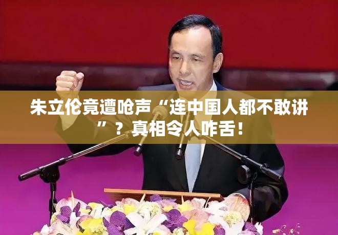 朱立伦竟遭呛声“连中国人都不敢讲”？真相令人咋舌！