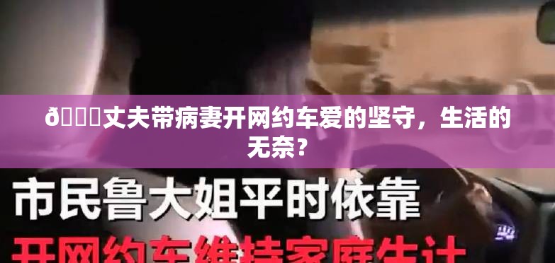 💔丈夫带病妻开网约车爱的坚守，生活的无奈？