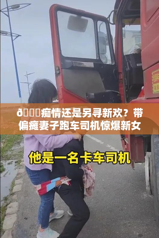 💔痴情还是另寻新欢？带偏瘫妻子跑车司机惊爆新女友神似亡妻！