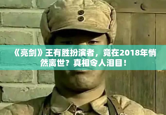 《亮剑》王有胜扮演者，竟在2018年悄然离世？真相令人泪目！