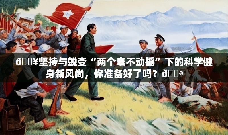 🔥坚持与蜕变“两个毫不动摇”下的科学健身新风尚，你准备好了吗？💪