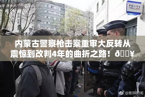 内蒙古警察枪击案重审大反转从震惊到改判4年的曲折之路！🔥