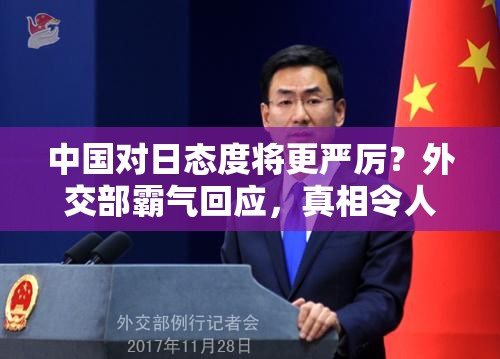 中国对日态度将更严厉？外交部霸气回应，真相令人振奋！