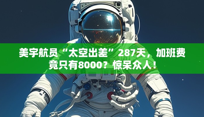 美宇航员“太空出差”287天，加班费竟只有8000？惊呆众人！