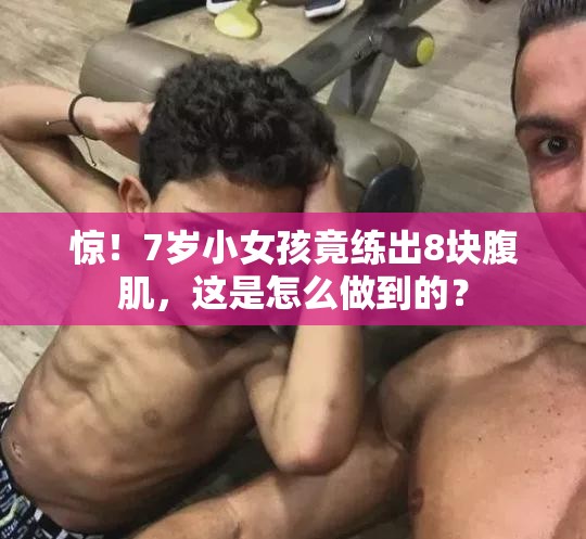 惊！7岁小女孩竟练出8块腹肌，这是怎么做到的？