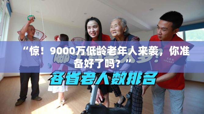 “惊！9000万低龄老年人来袭，你准备好了吗？”