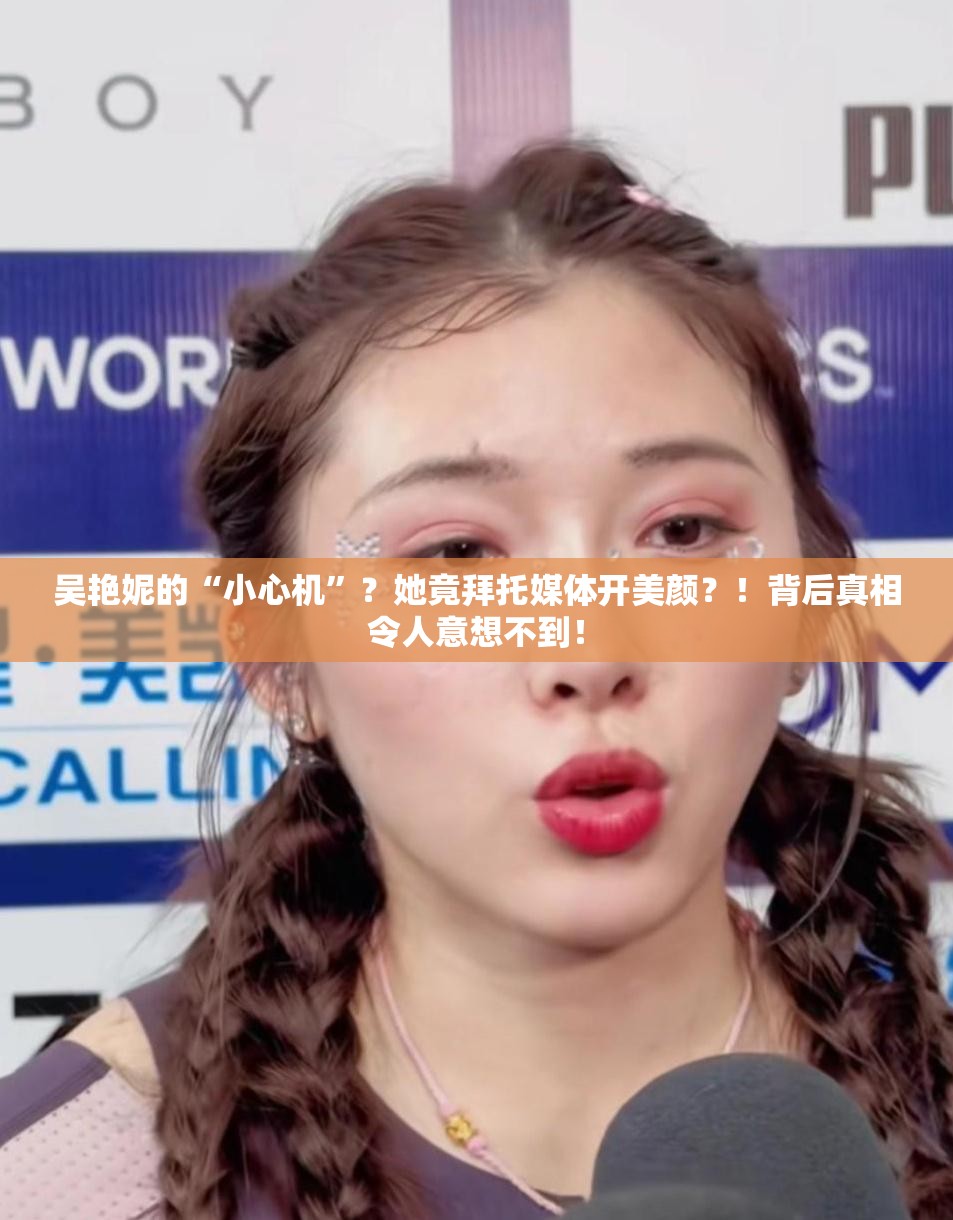 吴艳妮的“小心机”？她竟拜托媒体开美颜？！背后真相令人意想不到！